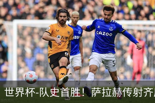 世界杯-队史首胜！萨拉赫传射齐库建功 埃及3-1新西兰升至榜首